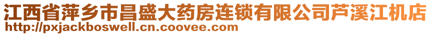 江西省萍鄉(xiāng)市昌盛大藥房連鎖有限公司蘆溪江機(jī)店