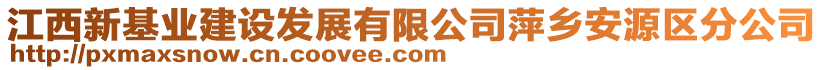 江西新基業(yè)建設(shè)發(fā)展有限公司萍鄉(xiāng)安源區(qū)分公司