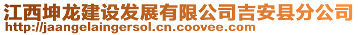 江西坤龙建设发展有限公司吉安县分公司