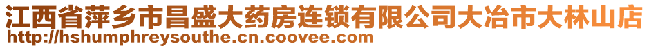 江西省萍鄉(xiāng)市昌盛大藥房連鎖有限公司大冶市大林山店