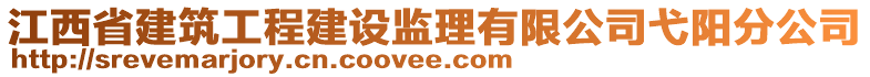 江西省建筑工程建設(shè)監(jiān)理有限公司弋陽分公司