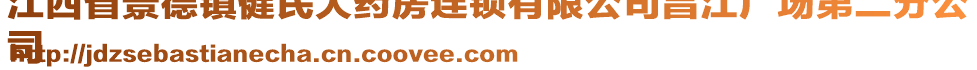 江西省景德鎮(zhèn)健民大藥房連鎖有限公司昌江廣場(chǎng)第二分公
司