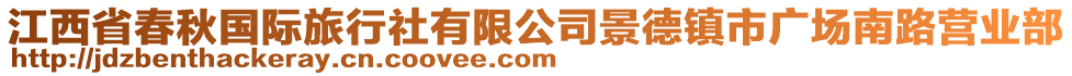 江西省春秋國(guó)際旅行社有限公司景德鎮(zhèn)市廣場(chǎng)南路營(yíng)業(yè)部