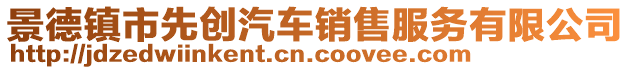 景德鎮(zhèn)市先創(chuàng)汽車銷售服務(wù)有限公司