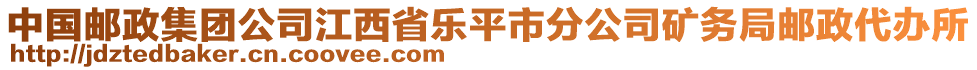 中国邮政集团公司江西省乐平市分公司矿务局邮政代办所