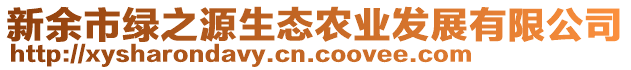 新余市綠之源生態(tài)農(nóng)業(yè)發(fā)展有限公司