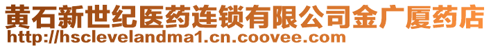 黃石新世紀醫(yī)藥連鎖有限公司金廣廈藥店