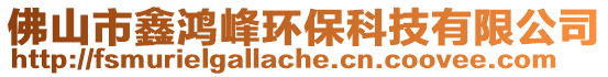 佛山市鑫鴻峰環(huán)保科技有限公司