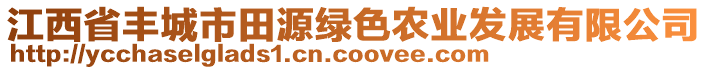 江西省豐城市田源綠色農(nóng)業(yè)發(fā)展有限公司