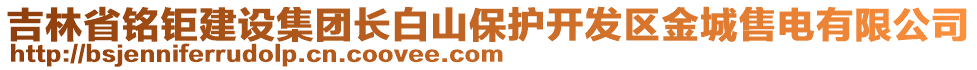 吉林省銘鉅建設(shè)集團(tuán)長(zhǎng)白山保護(hù)開(kāi)發(fā)區(qū)金城售電有限公司