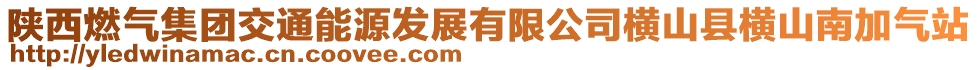 陜西燃?xì)饧瘓F(tuán)交通能源發(fā)展有限公司橫山縣橫山南加氣站