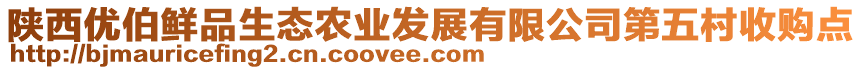 陜西優(yōu)伯鮮品生態(tài)農(nóng)業(yè)發(fā)展有限公司第五村收購點(diǎn)