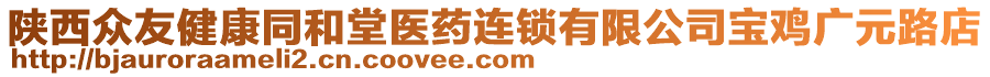 陜西眾友健康同和堂醫(yī)藥連鎖有限公司寶雞廣元路店