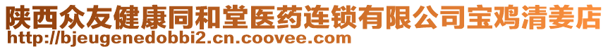 陜西眾友健康同和堂醫(yī)藥連鎖有限公司寶雞清姜店