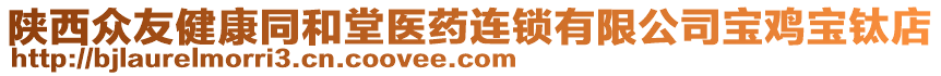 陜西眾友健康同和堂醫(yī)藥連鎖有限公司寶雞寶鈦店