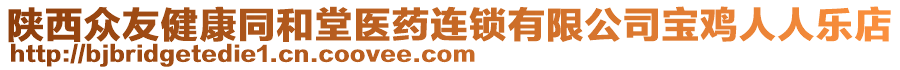 陜西眾友健康同和堂醫(yī)藥連鎖有限公司寶雞人人樂店