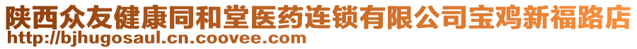 陜西眾友健康同和堂醫(yī)藥連鎖有限公司寶雞新福路店