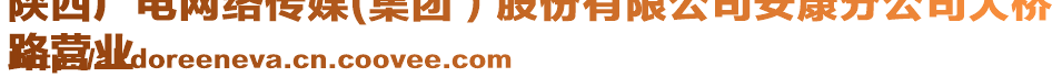陜西廣電網(wǎng)絡(luò)傳媒(集團(tuán)）股份有限公司安康分公司大橋
路營業(yè)