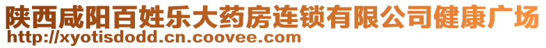 陜西咸陽(yáng)百姓樂(lè)大藥房連鎖有限公司健康廣場(chǎng)