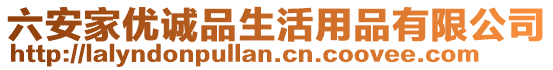 六安家優(yōu)誠品生活用品有限公司