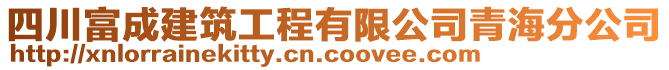 四川富成建筑工程有限公司青海分公司