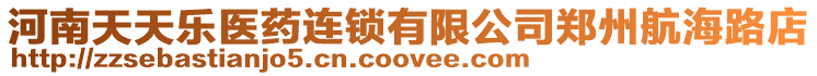 河南天天樂(lè)醫(yī)藥連鎖有限公司鄭州航海路店