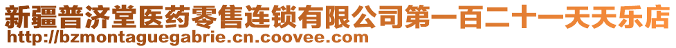 新疆普濟堂醫(yī)藥零售連鎖有限公司第一百二十一天天樂店