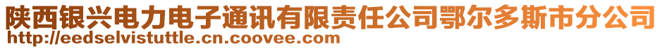 陜西銀興電力電子通訊有限責(zé)任公司鄂爾多斯市分公司