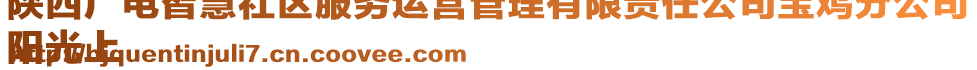 陜西廣電智慧社區(qū)服務(wù)運(yùn)營管理有限責(zé)任公司寶雞分公司
陽光上