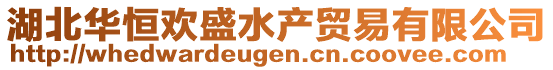 湖北華恒歡盛水產(chǎn)貿(mào)易有限公司