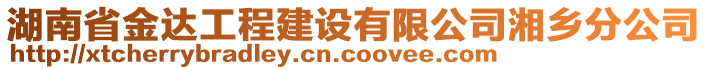 湖南省金達(dá)工程建設(shè)有限公司湘鄉(xiāng)分公司