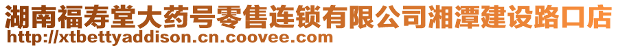 湖南福壽堂大藥號(hào)零售連鎖有限公司湘潭建設(shè)路口店