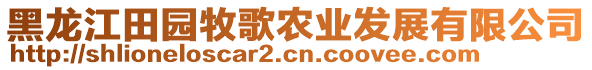 黑龍江田園牧歌農(nóng)業(yè)發(fā)展有限公司