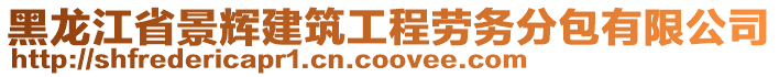 黑龍江省景輝建筑工程勞務(wù)分包有限公司