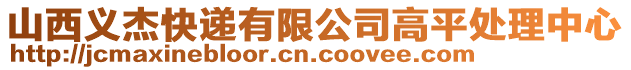 山西義杰快遞有限公司高平處理中心