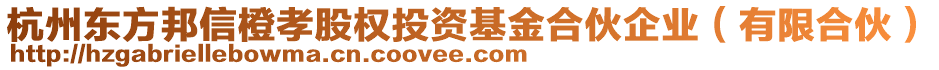 杭州東方邦信橙孝股權(quán)投資基金合伙企業(yè)（有限合伙）