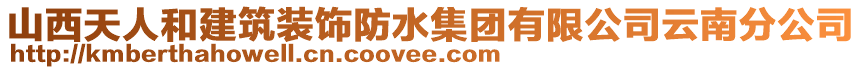 山西天人和建筑裝飾防水集團有限公司云南分公司