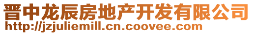 晉中龍辰房地產(chǎn)開發(fā)有限公司