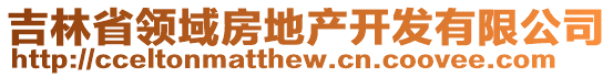 吉林省領(lǐng)域房地產(chǎn)開發(fā)有限公司