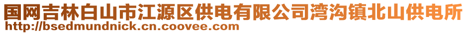 國網吉林白山市江源區(qū)供電有限公司灣溝鎮(zhèn)北山供電所