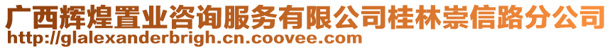 廣西輝煌置業(yè)咨詢服務有限公司桂林崇信路分公司