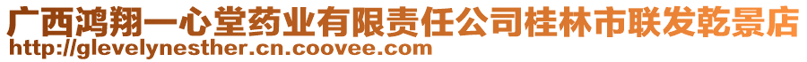 廣西鴻翔一心堂藥業(yè)有限責(zé)任公司桂林市聯(lián)發(fā)乾景店