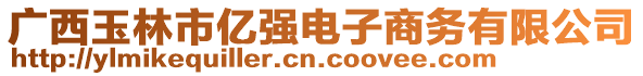 廣西玉林市億強(qiáng)電子商務(wù)有限公司