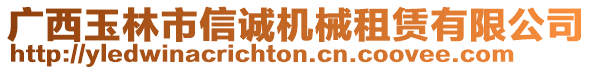 廣西玉林市信誠(chéng)機(jī)械租賃有限公司