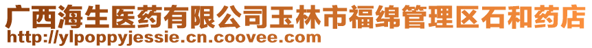 廣西海生醫藥有限公司玉林市福綿管理區石和藥店