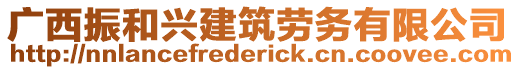 廣西振和興建筑勞務(wù)有限公司