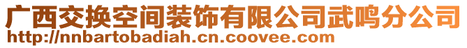 廣西交換空間裝飾有限公司武鳴分公司