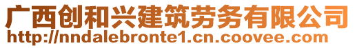 廣西創(chuàng)和興建筑勞務有限公司