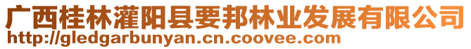 廣西桂林灌陽(yáng)縣要邦林業(yè)發(fā)展有限公司