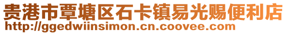 貴港市覃塘區(qū)石卡鎮(zhèn)易光賜便利店